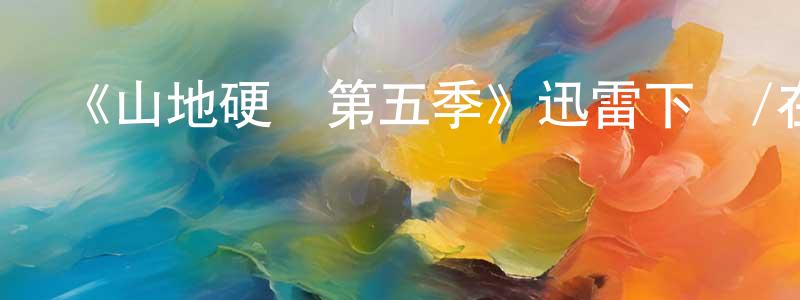 蔡開文的動漫綜藝大全,《山地硬漢第五季》迅雷下載/在線觀看-選秀綜藝-美劇天堂